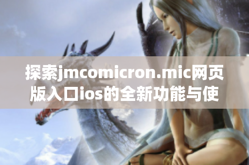 探索jmcomicron.mic网页版入口ios的全新功能与使用指南