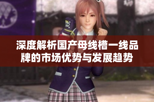 深度解析国产母线槽一线品牌的市场优势与发展趋势
