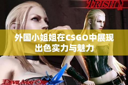 外国小姐姐在CSGO中展现出色实力与魅力