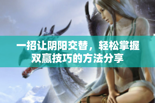 一招让阴阳交替，轻松掌握双赢技巧的方法分享