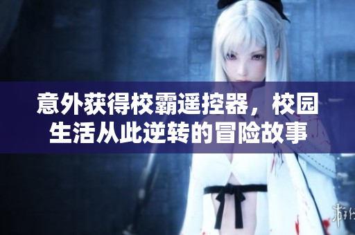 意外获得校霸遥控器，校园生活从此逆转的冒险故事