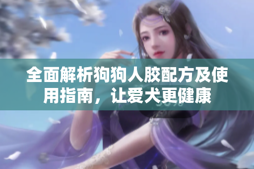 全面解析狗狗人胶配方及使用指南，让爱犬更健康