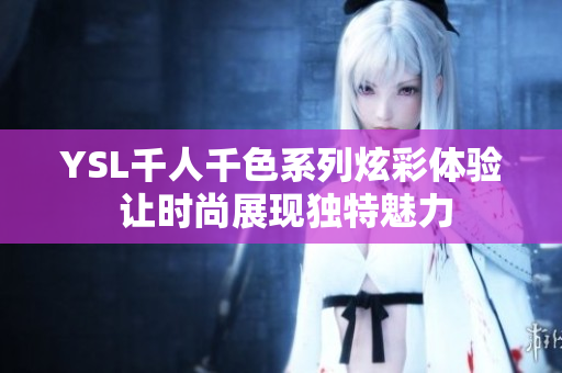 YSL千人千色系列炫彩体验 让时尚展现独特魅力