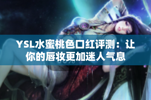 YSL水蜜桃色口红评测：让你的唇妆更加迷人气息