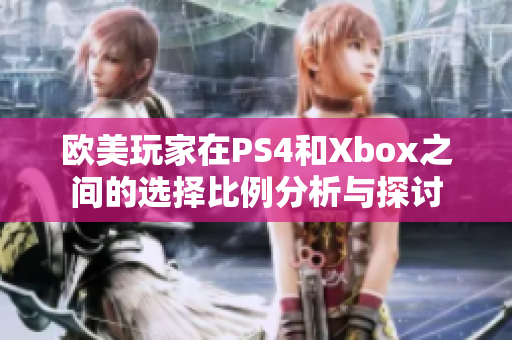 欧美玩家在PS4和Xbox之间的选择比例分析与探讨