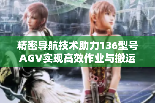 精密导航技术助力136型号AGV实现高效作业与搬运