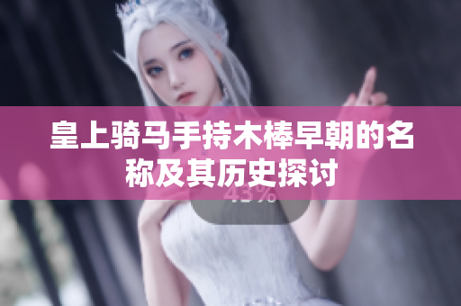 皇上骑马手持木棒早朝的名称及其历史探讨