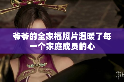 爷爷的全家福照片温暖了每一个家庭成员的心