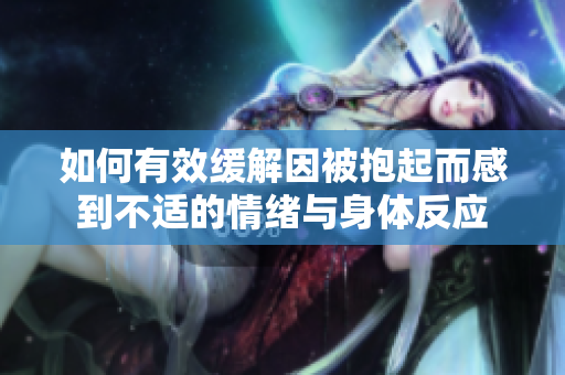 如何有效缓解因被抱起而感到不适的情绪与身体反应
