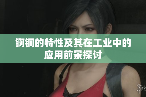 锕铜的特性及其在工业中的应用前景探讨