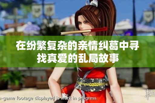 在纷繁复杂的亲情纠葛中寻找真爱的乱局故事