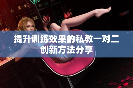 提升训练效果的私教一对二创新方法分享