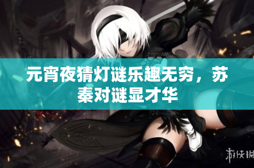 元宵夜猜灯谜乐趣无穷，苏秦对谜显才华