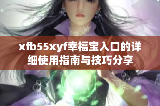 xfb55xyf幸福宝入口的详细使用指南与技巧分享
