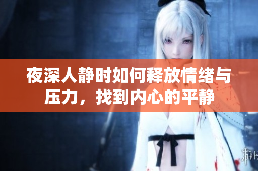 夜深人静时如何释放情绪与压力，找到内心的平静