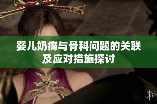 婴儿奶瘾与骨科问题的关联及应对措施探讨