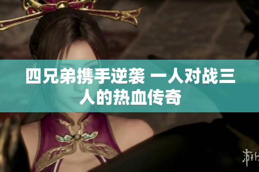 四兄弟携手逆袭 一人对战三人的热血传奇