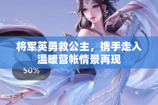 将军英勇救公主，携手走入温暖营帐情景再现