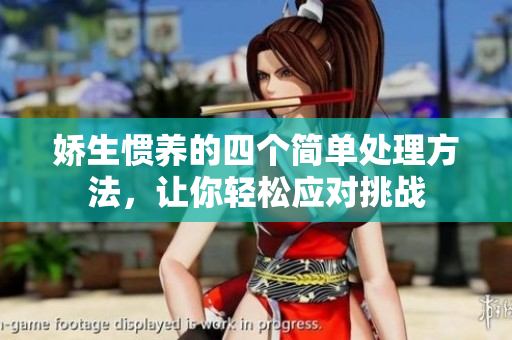 娇生惯养的四个简单处理方法，让你轻松应对挑战