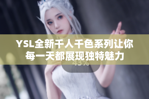 YSL全新千人千色系列让你每一天都展现独特魅力