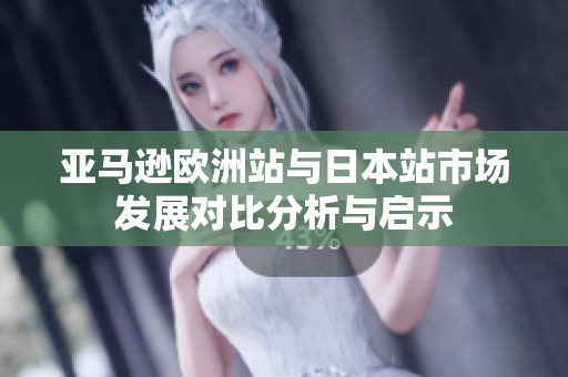 亚马逊欧洲站与日本站市场发展对比分析与启示