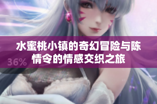 水蜜桃小镇的奇幻冒险与陈情令的情感交织之旅