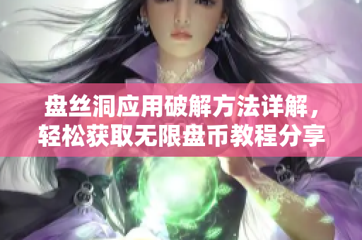 盘丝洞应用破解方法详解，轻松获取无限盘币教程分享