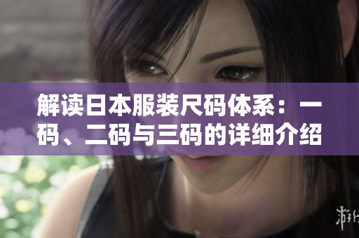 解读日本服装尺码体系：一码、二码与三码的详细介绍