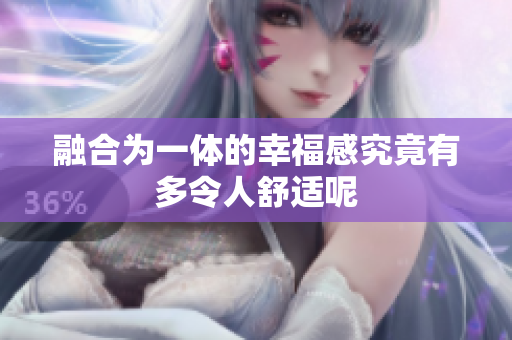 融合为一体的幸福感究竟有多令人舒适呢