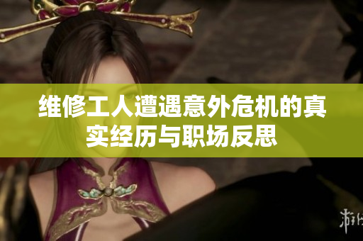 维修工人遭遇意外危机的真实经历与职场反思