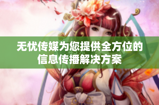 无忧传媒为您提供全方位的信息传播解决方案