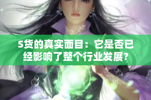 S货的真实面目：它是否已经影响了整个行业发展？