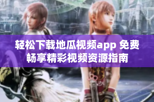 轻松下载地瓜视频app 免费畅享精彩视频资源指南