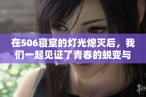 在506寝室的灯光熄灭后，我们一起见证了青春的蜕变与成长