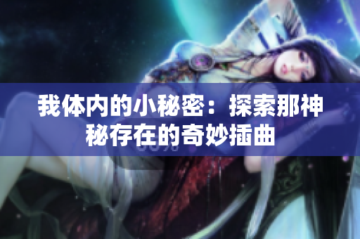 我体内的小秘密：探索那神秘存在的奇妙插曲