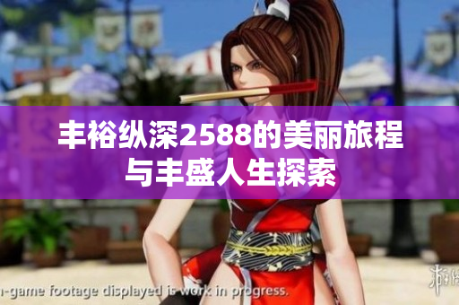 丰裕纵深2588的美丽旅程与丰盛人生探索
