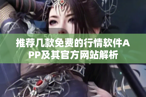推荐几款免费的行情软件APP及其官方网站解析