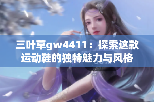 三叶草gw4411：探索这款运动鞋的独特魅力与风格