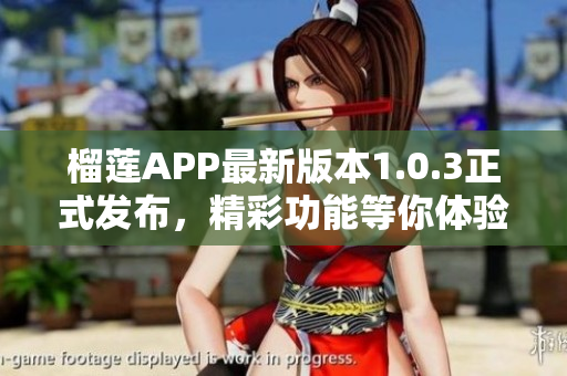 榴莲APP最新版本1.0.3正式发布，精彩功能等你体验