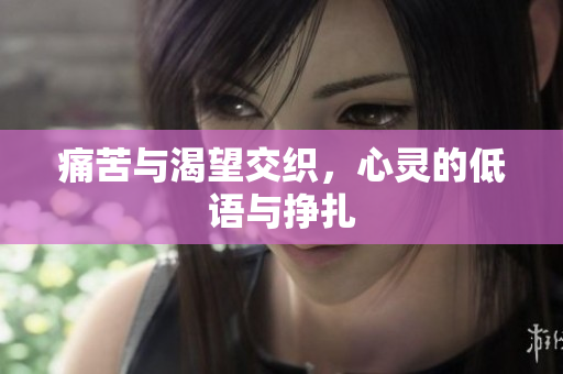痛苦与渴望交织，心灵的低语与挣扎