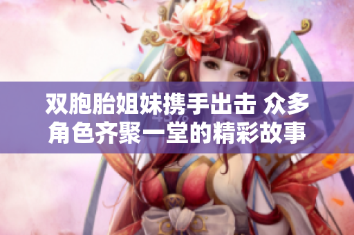 双胞胎姐妹携手出击 众多角色齐聚一堂的精彩故事
