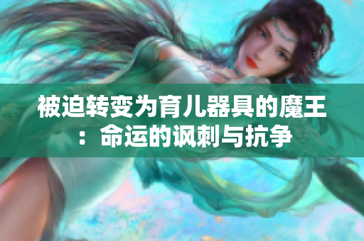被迫转变为育儿器具的魔王：命运的讽刺与抗争