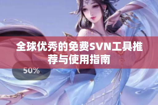 全球优秀的免费SVN工具推荐与使用指南