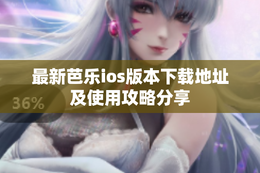 最新芭乐ios版本下载地址及使用攻略分享