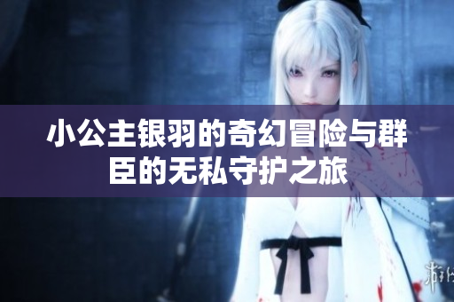 小公主银羽的奇幻冒险与群臣的无私守护之旅