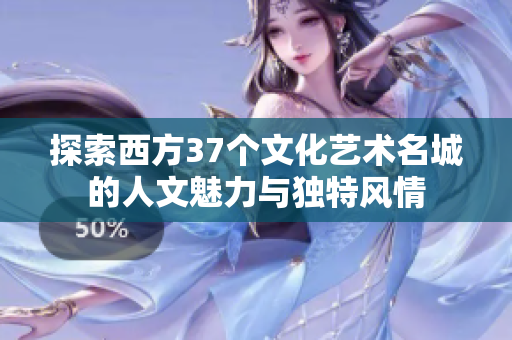 探索西方37个文化艺术名城的人文魅力与独特风情