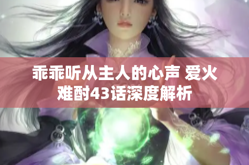 乖乖听从主人的心声 爱火难酎43话深度解析
