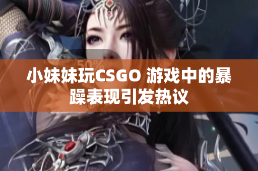 小妹妹玩CSGO 游戏中的暴躁表现引发热议
