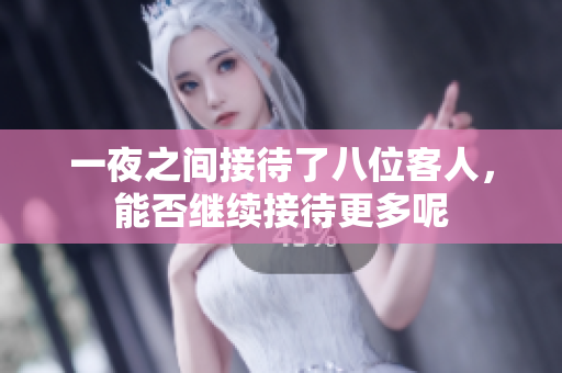 一夜之间接待了八位客人，能否继续接待更多呢