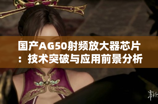 国产AG50射频放大器芯片：技术突破与应用前景分析